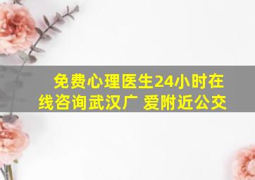 免费心理医生24小时在线咨询武汉广 爱附近公交